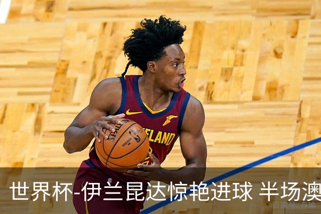 世界杯-伊兰昆达惊艳进球 半场澳大利亚1-0土耳其